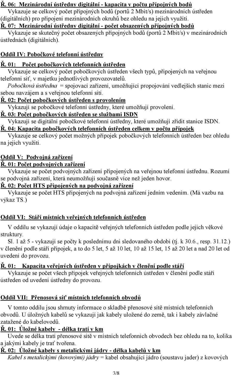 07: Mezinárodní ústředny digitální - počet obsazených přípojných bodů Vykazuje se skutečný počet obsazených přípojných bodů (portů 2 Mbit/s) v mezinárodních ústřednách (digitálních).