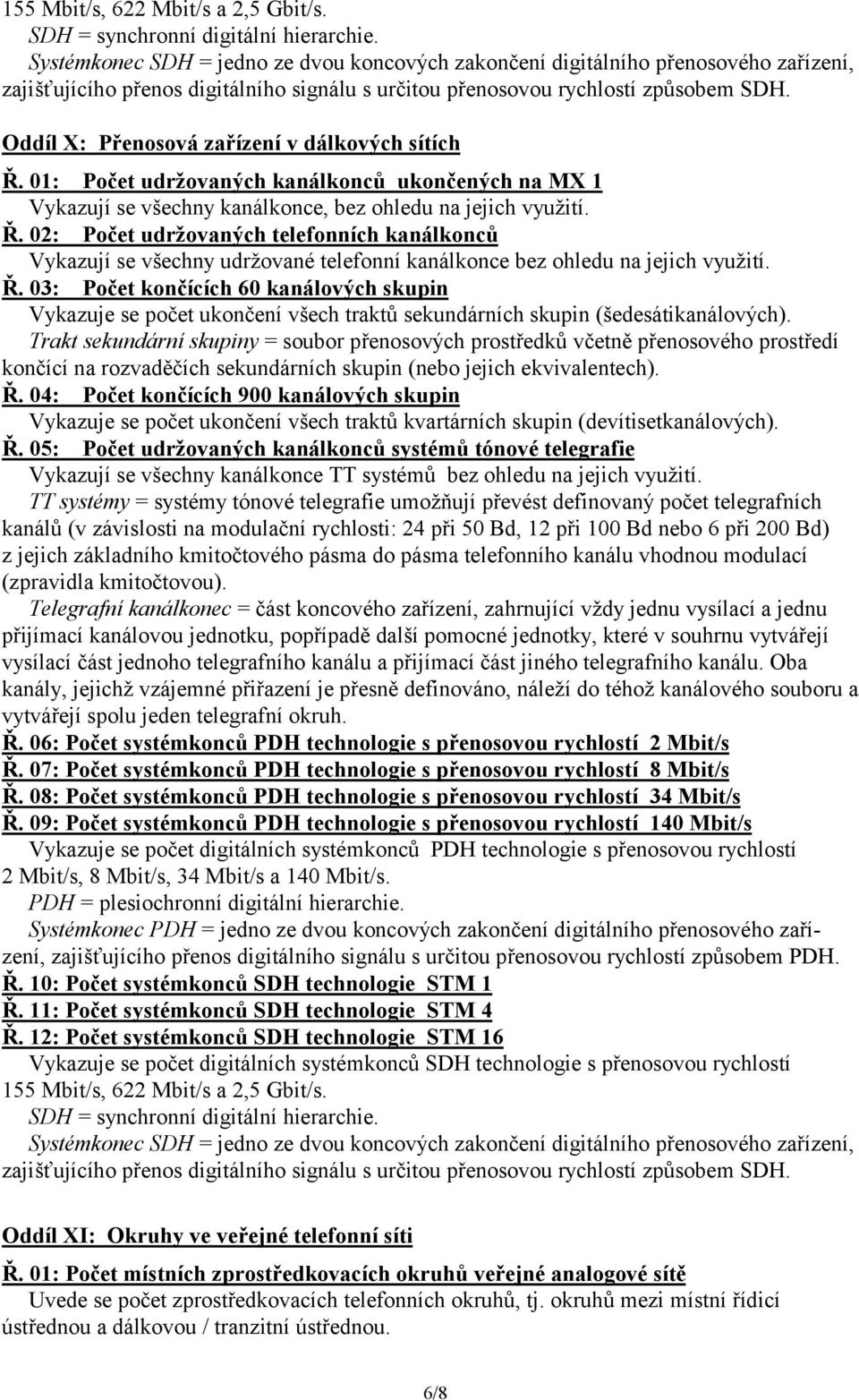 Oddíl X: Přenosová zařízení v dálkových sítích Ř. 01: Počet udržovaných kanálkonců ukončených na MX 1 Vykazují se všechny kanálkonce, bez ohledu na jejich využití. Ř. 02: Počet udržovaných telefonních kanálkonců Vykazují se všechny udržované telefonní kanálkonce bez ohledu na jejich využití.