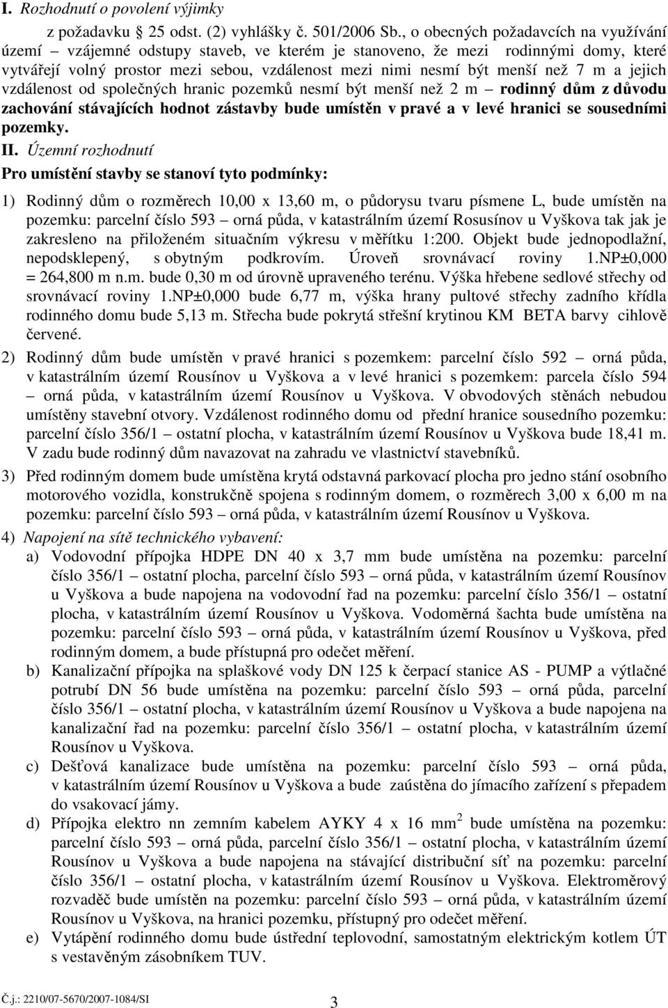 7 m a jejich vzdálenost od společných hranic pozemků nesmí být menší než 2 m rodinný dům z důvodu zachování stávajících hodnot zástavby bude umístěn v pravé a v levé hranici se sousedními pozemky. II.