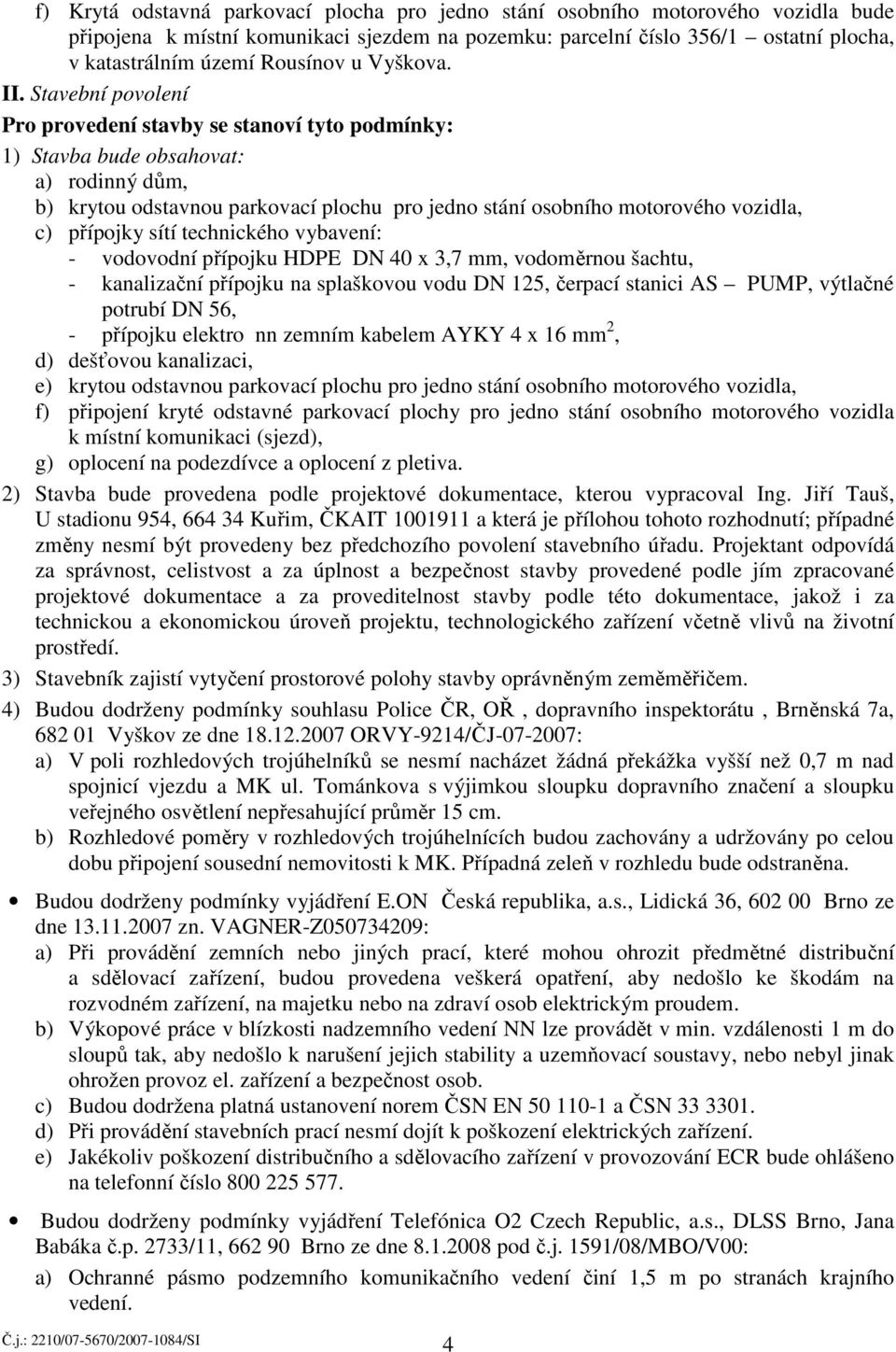 Stavební povolení Pro provedení stavby se stanoví tyto podmínky: 1) Stavba bude obsahovat: a) rodinný dům, b) krytou odstavnou parkovací plochu pro jedno stání osobního motorového vozidla, c)