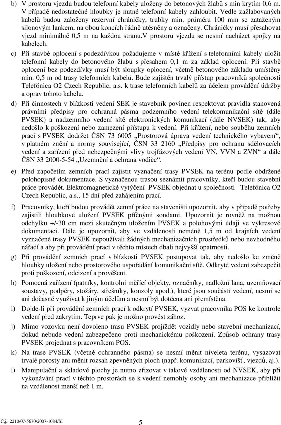 Chráničky musí přesahovat vjezd minimálně 0,5 m na každou stranu.v prostoru vjezdu se nesmí nacházet spojky na kabelech.