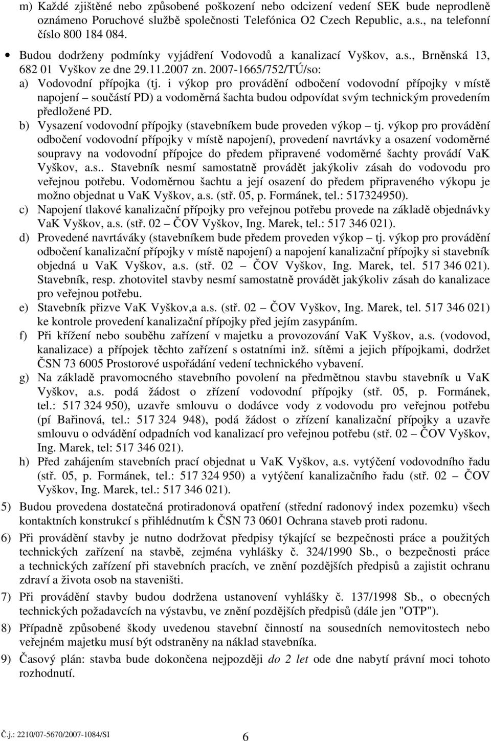 i výkop pro provádění odbočení vodovodní přípojky v místě napojení součástí PD) a vodoměrná šachta budou odpovídat svým technickým provedením předložené PD.