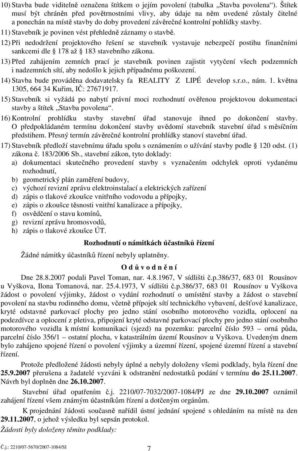 11) Stavebník je povinen vést přehledně záznamy o stavbě. 12) Při nedodržení projektového řešení se stavebník vystavuje nebezpečí postihu finančními sankcemi dle 178 až 183 stavebního zákona.