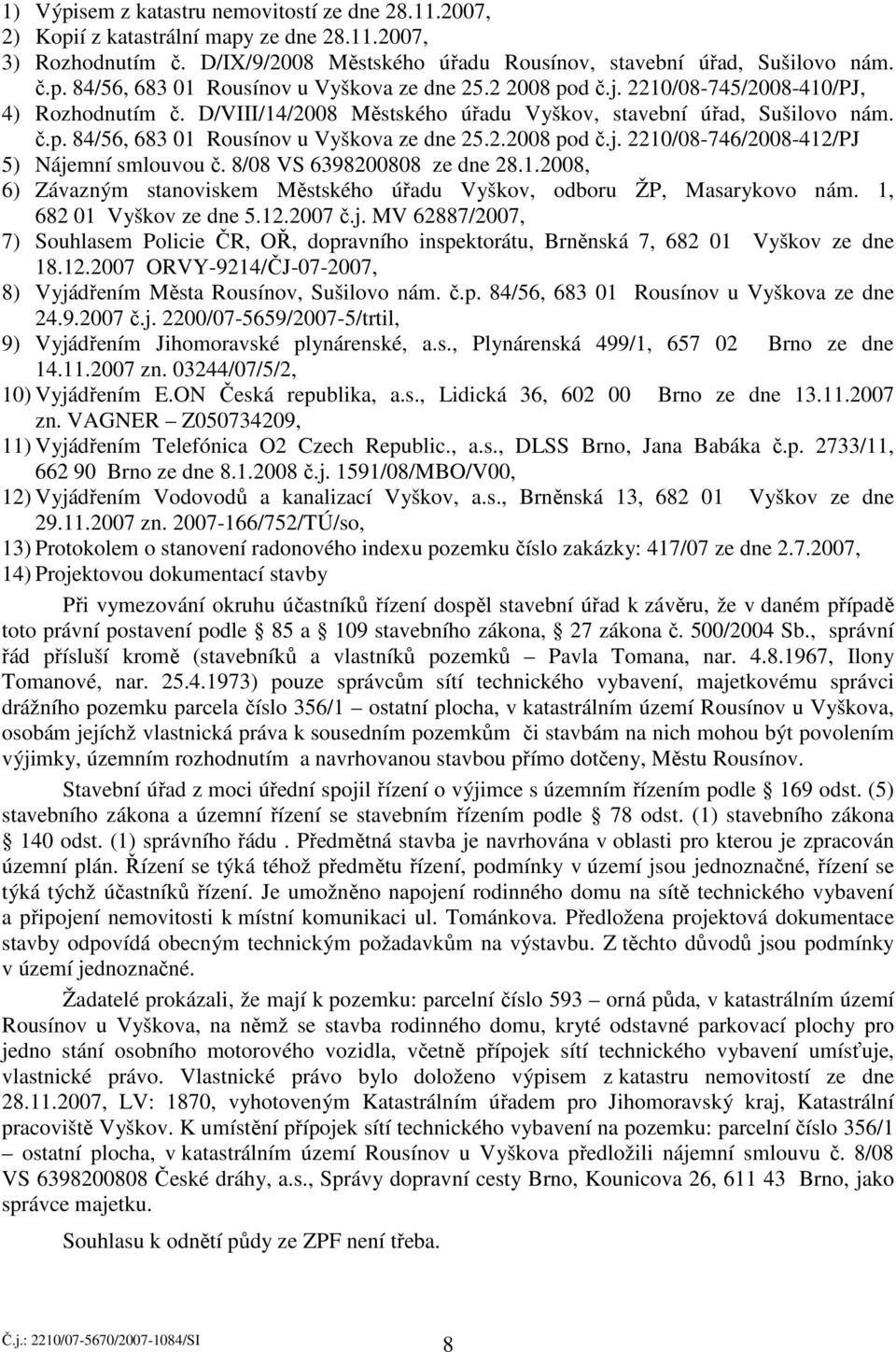 8/08 VS 6398200808 ze dne 28.1.2008, 6) Závazným stanoviskem Městského úřadu Vyškov, odboru ŽP, Masarykovo nám. 1, 682 01 Vyškov ze dne 5.12.2007 č.j.