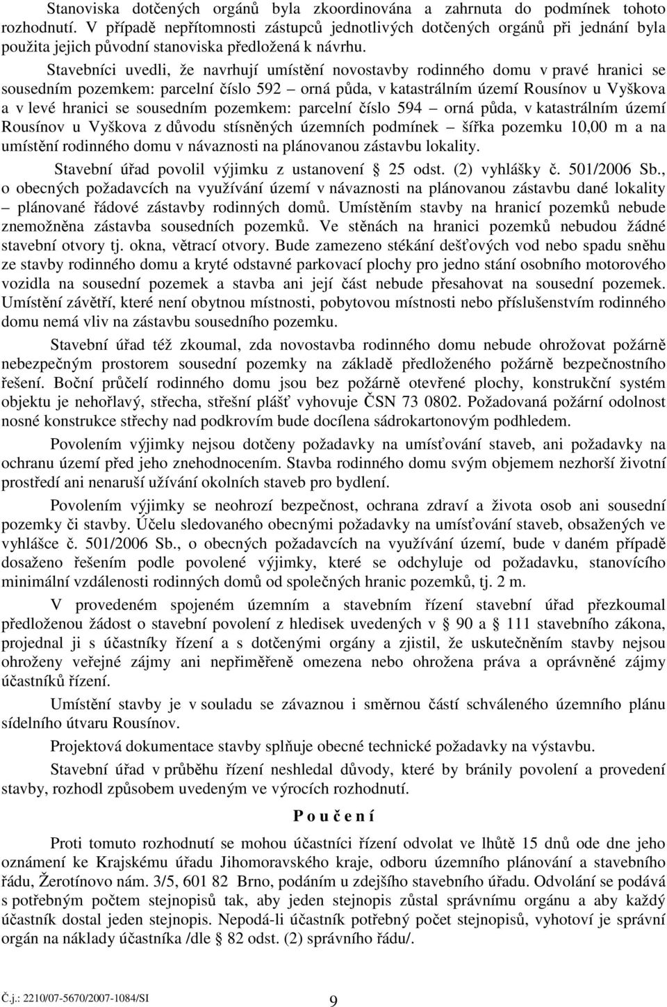 Stavebníci uvedli, že navrhují umístění novostavby rodinného domu v pravé hranici se sousedním pozemkem: parcelní číslo 592 orná půda, v katastrálním území Rousínov u Vyškova a v levé hranici se