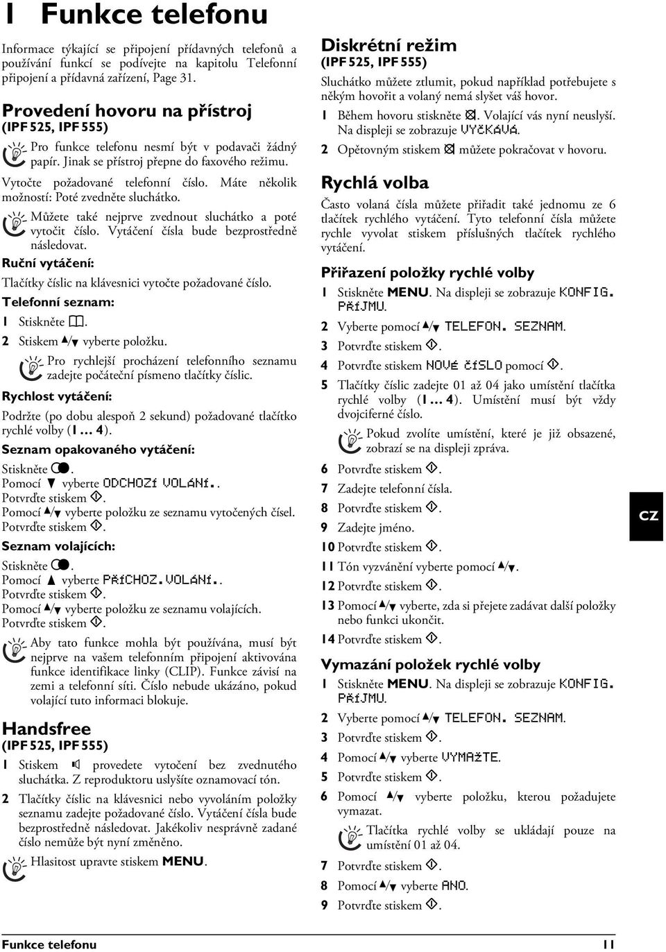 Přímé vytáčení Můžete také nejprve zvednout sluchátko a poté vytočit číslo. Vytáčení čísla bude bezprostředně následovat. Ruční vytáčení: Tlačítky číslic na klávesnici vytočte požadované číslo.