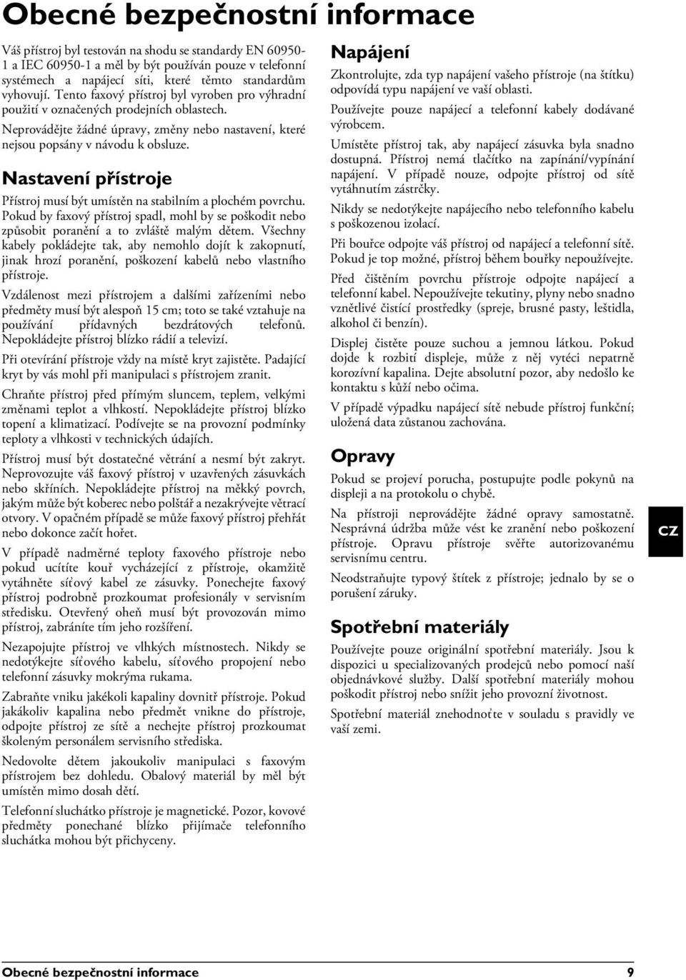 Nastavení přístroje Přístroj musí být umístěn na stabilním a plochém povrchu. Přístroj musí být umístěn na stabilním a plochém povrchu. Pokud by faxový přístroj spadl, mohl by se poškodit nebo způsobit poranění a to zvláště malým dětem.