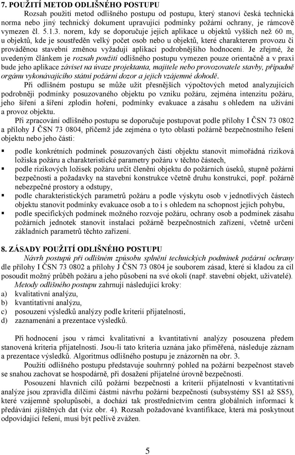 norem, kdy se doporučuje jejich aplikace u objektů vyšších než 60 m, u objektů, kde je soustředěn velký počet osob nebo u objektů, které charakterem provozu či prováděnou stavební změnou vyžadují