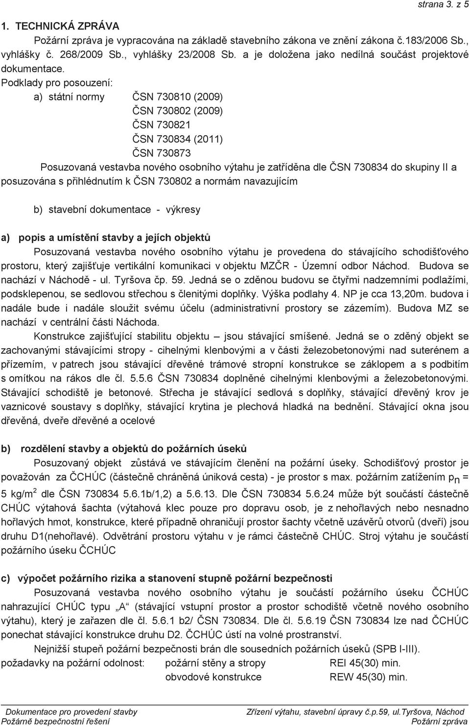 Podklady pro posouzení: a) státní normy SN 730810 (2009) SN 730802 (2009) SN 730821 SN 730834 (2011) SN 730873 Posuzovaná vestavba nového osobního výtahu je zatídna dle SN 730834 do skupiny II a