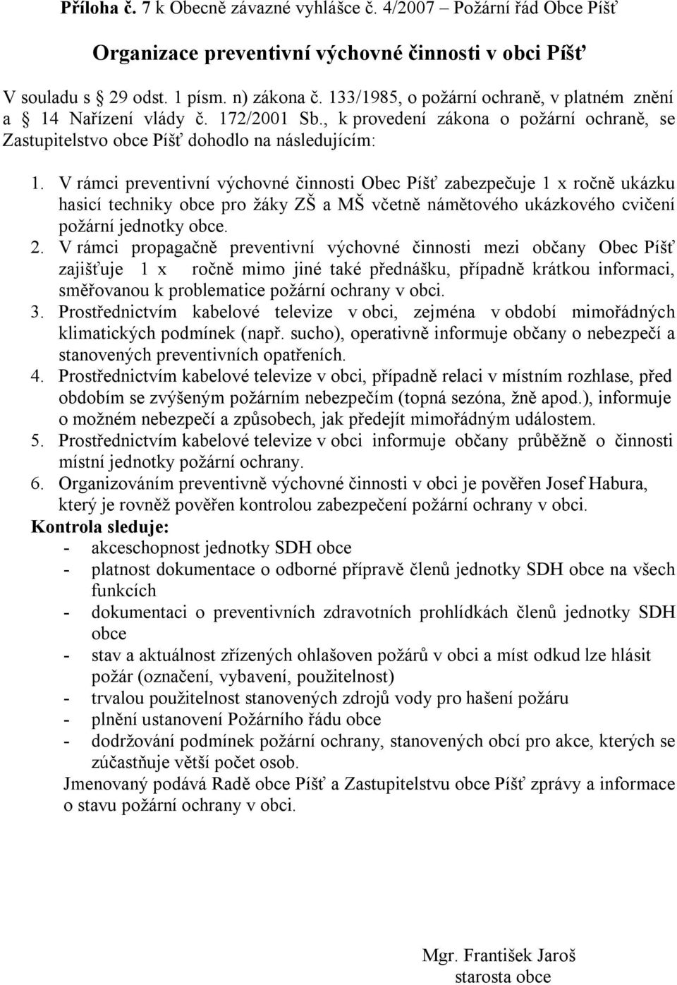 V rámci preventivní výchovné činnosti Obec Píšť zabezpečuje 1 x ročně ukázku hasicí techniky obce pro žáky ZŠ a MŠ včetně námětového ukázkového cvičení požární jednotky obce. 2.