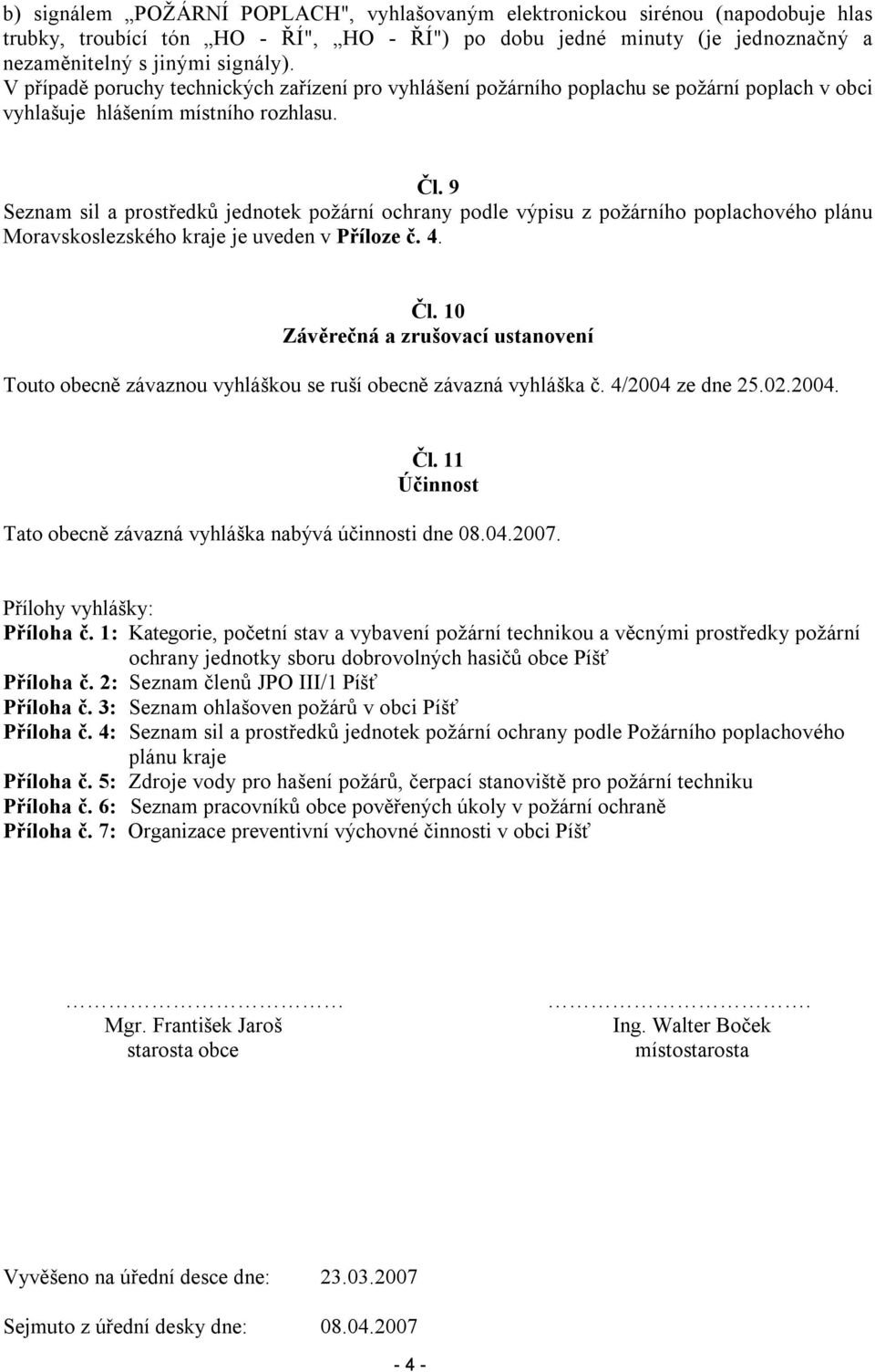 9 Seznam sil a prostředků jednotek požární ochrany podle výpisu z požárního poplachového plánu Moravskoslezského kraje je uveden v Příloze č. 4. Čl.