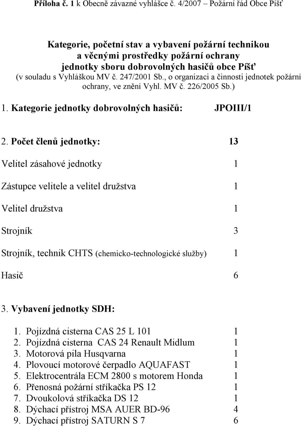 247/2001 Sb., o organizaci a činnosti jednotek požární ochrany, ve znění Vyhl. MV č. 226/2005 Sb.) 1. Kategorie jednotky dobrovolných hasičů: JPOIII/1 2.