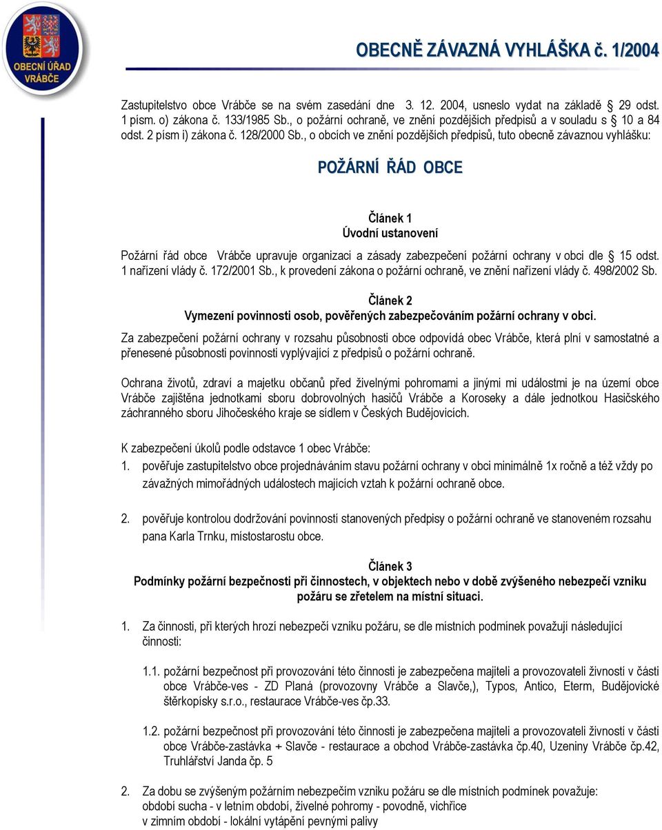 , o obcích ve znění pozdějších předpisů, tuto obecně závaznou vyhlášku: POŽÁRNÍ ŘÁD OBCE Článek 1 Úvodní ustanovení Požární řád obce Vrábče upravuje organizaci a zásady zabezpečení požární ochrany v