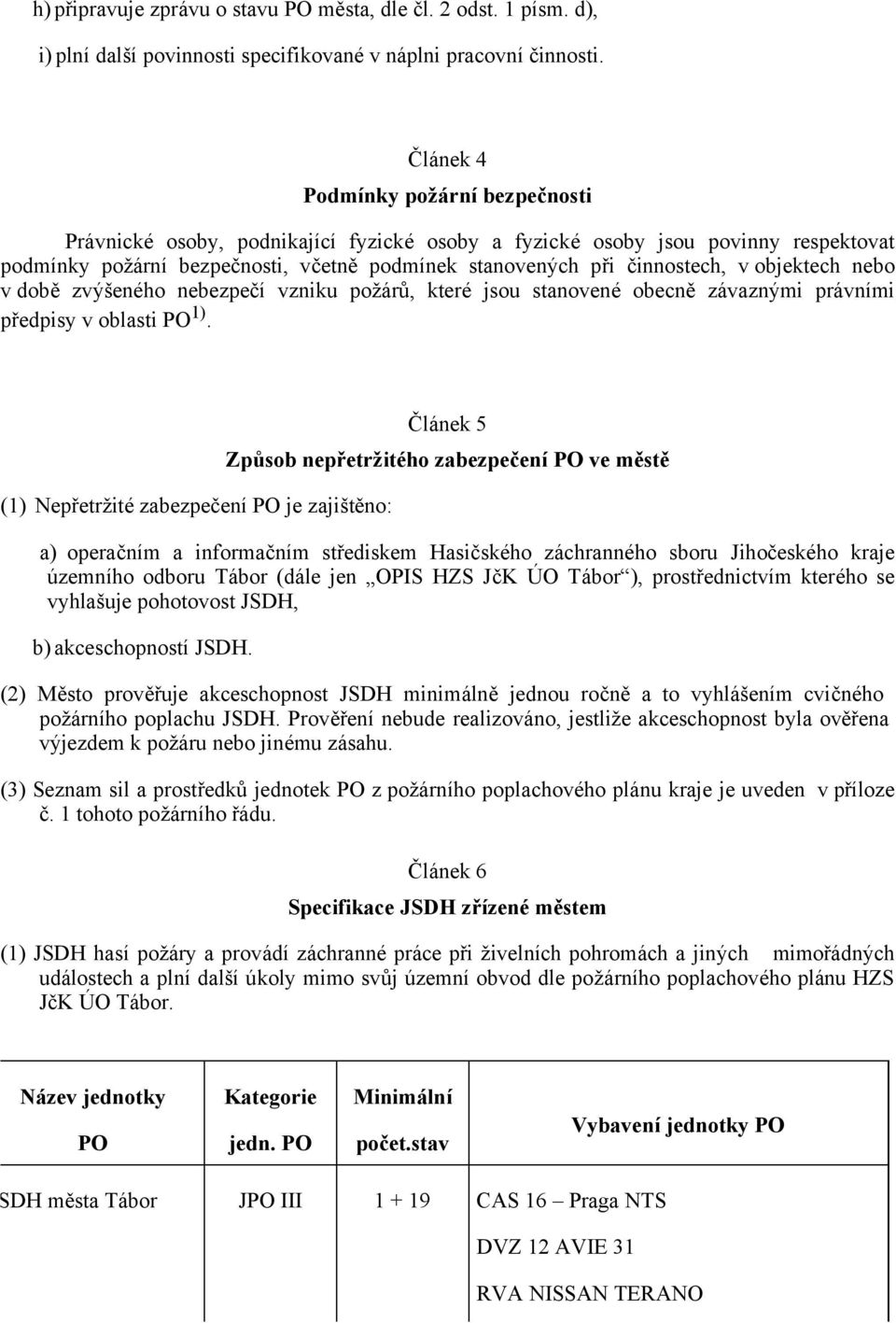 objektech nebo v době zvýšeného nebezpečí vzniku požárů, které jsou stanovené obecně závaznými právními předpisy v oblasti PO 1).