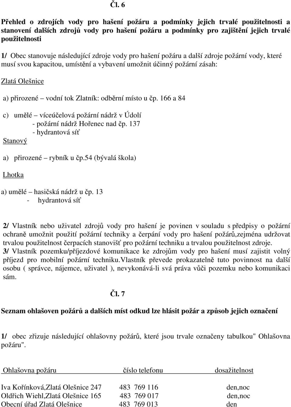 Zlatník: odbrní místo u p. 166 a 84 c) umlé víceúelová požární nádrž v Údolí - požární nádrž Hoenec nad p. 137 - hydrantová sí Stanový a) pirozené rybník u p.