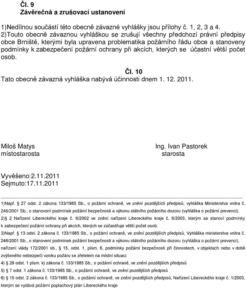 při akcích, kterých se účastní větší počet osob. Čl. 10 Tato obecně závazná vyhláška nabývá účinnosti dnem 1. 12. 2011. Miloš Matys místostarosta Ing. Ivan Pastorek starosta Vyvěšeno:2.11.2011 Sejmuto:17.