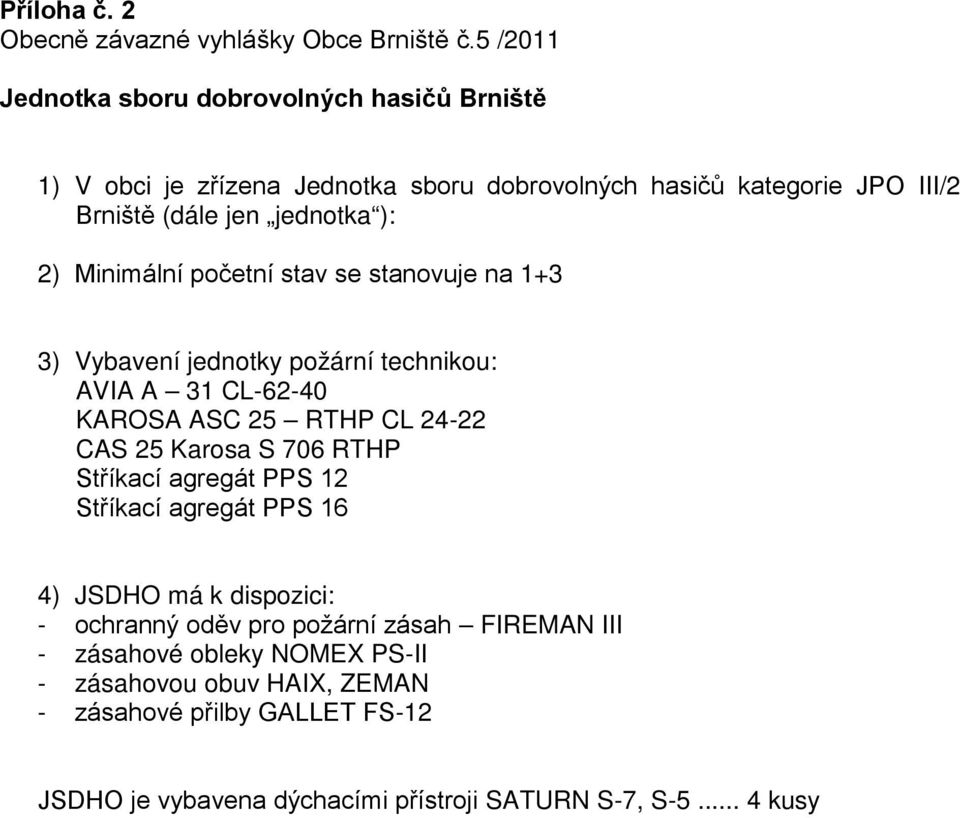 Minimální početní stav se stanovuje na 1+3 3) Vybavení jednotky požární technikou: AVIA A 31 CL-62-40 KAROSA ASC 25 RTHP CL 24-22 CAS 25 Karosa S 706 RTHP