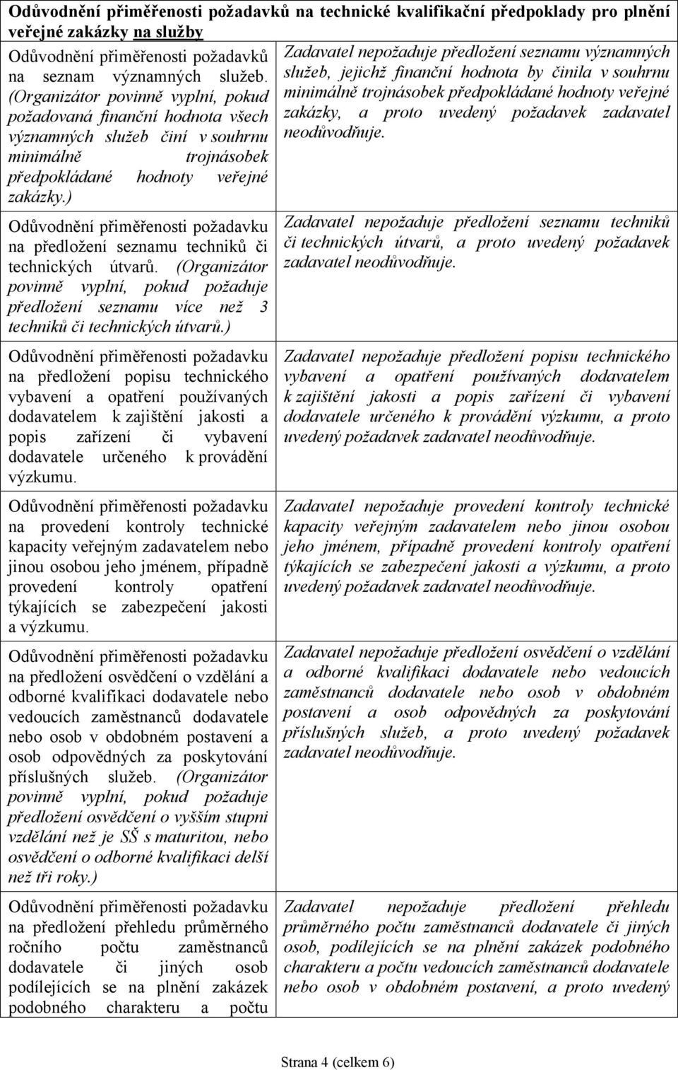 služeb, jejichž finanční hodnota by činila v souhrnu (Organizátor povinně vyplní, pokud minimálně trojnásobek předpokládané hodnoty veřejné požadovaná finanční hodnota všech zakázky, a proto uvedený