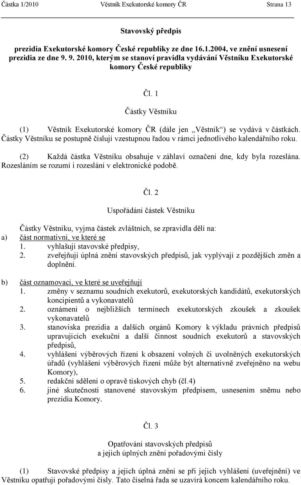 Částky Věstníku se postupně číslují vzestupnou řadou v rámci jednotlivého kalendářního roku. (2) Kaţdá částka Věstníku obsahuje v záhlaví označení dne, kdy byla rozeslána.