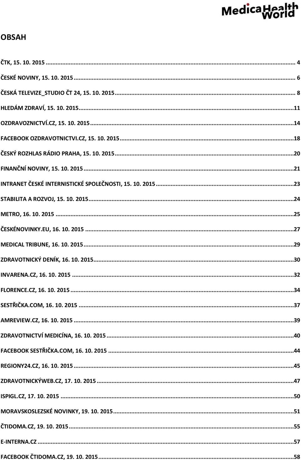 10. 2015...25 ČESKÉNOVINKY.EU, 16. 10. 2015...27 MEDICAL TRIBUNE, 16. 10. 2015...29 ZDRAVOTNICKÝ DENÍK, 16. 10. 2015...30 INVARENA.CZ, 16. 10. 2015...32 FLORENCE.CZ, 16. 10. 2015...34 SESTŘIČKA.