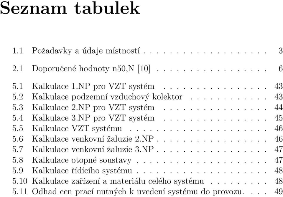 5 Kalkulace VZT systému..................... 46 5.6 Kalkulace venkovní žaluzie 2.NP................. 46 5.7 Kalkulace venkovní žaluzie 3.NP................. 47 5.