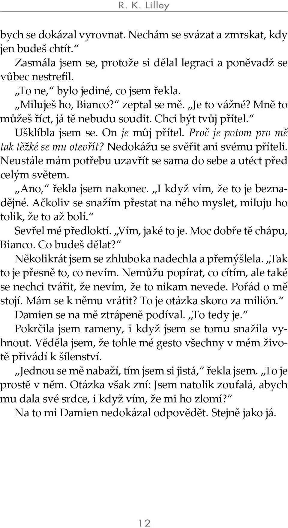 Nedokážu se svěřit ani svému příteli. Neustále mám potřebu uzavřít se sama do sebe a utéct před celým světem. Ano, řekla jsem nakonec. I když vím, že to je beznadějné.