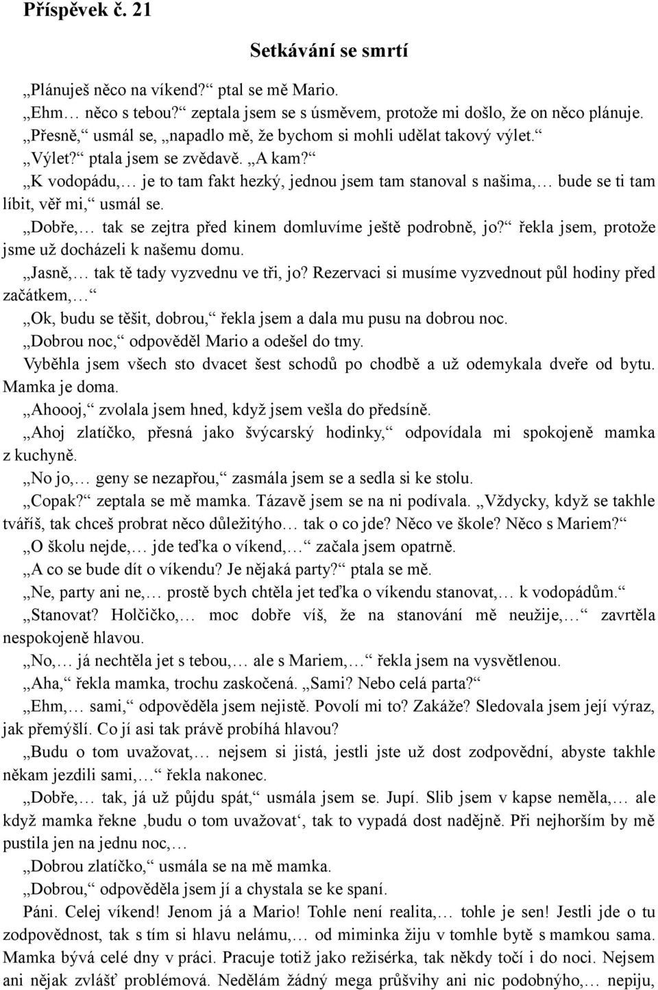 K vodopádu, je to tam fakt hezký, jednou jsem tam stanoval s našima, bude se ti tam líbit, věř mi, usmál se. Dobře, tak se zejtra před kinem domluvíme ještě podrobně, jo?