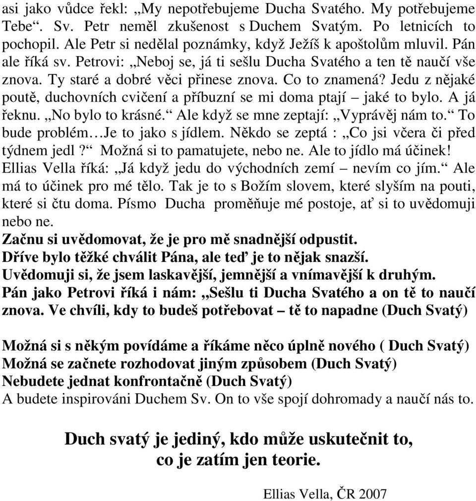 Jedu z nějaké poutě, duchovních cvičení a příbuzní se mi doma ptají jaké to bylo. A já řeknu. No bylo to krásné. Ale když se mne zeptají: Vyprávěj nám to. To bude problém Je to jako s jídlem.