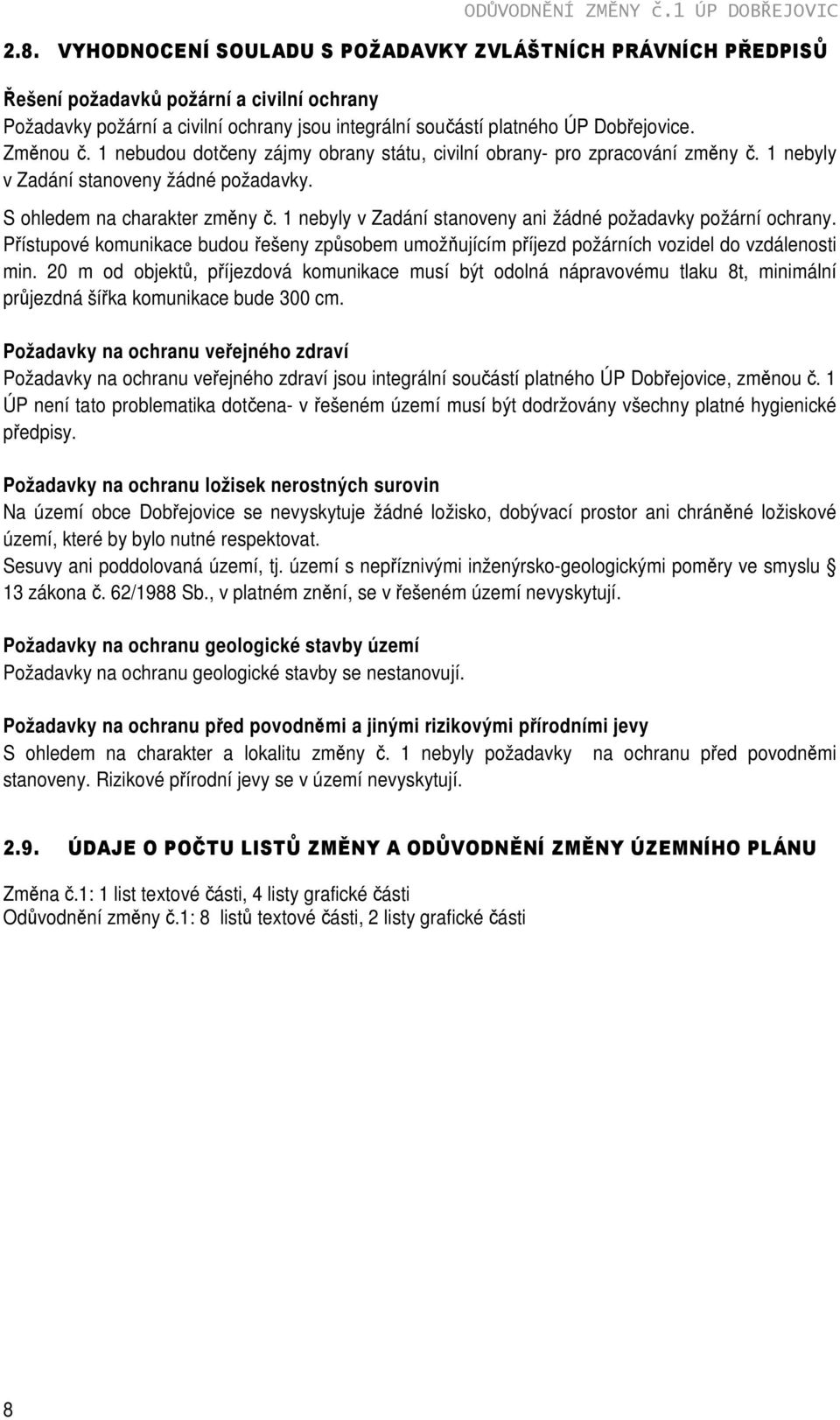 1 nebudou dotčeny zájmy obrany státu, civilní obrany- pro zpracování změny č. 1 nebyly v Zadání stanoveny žádné požadavky. S ohledem na charakter změny č.