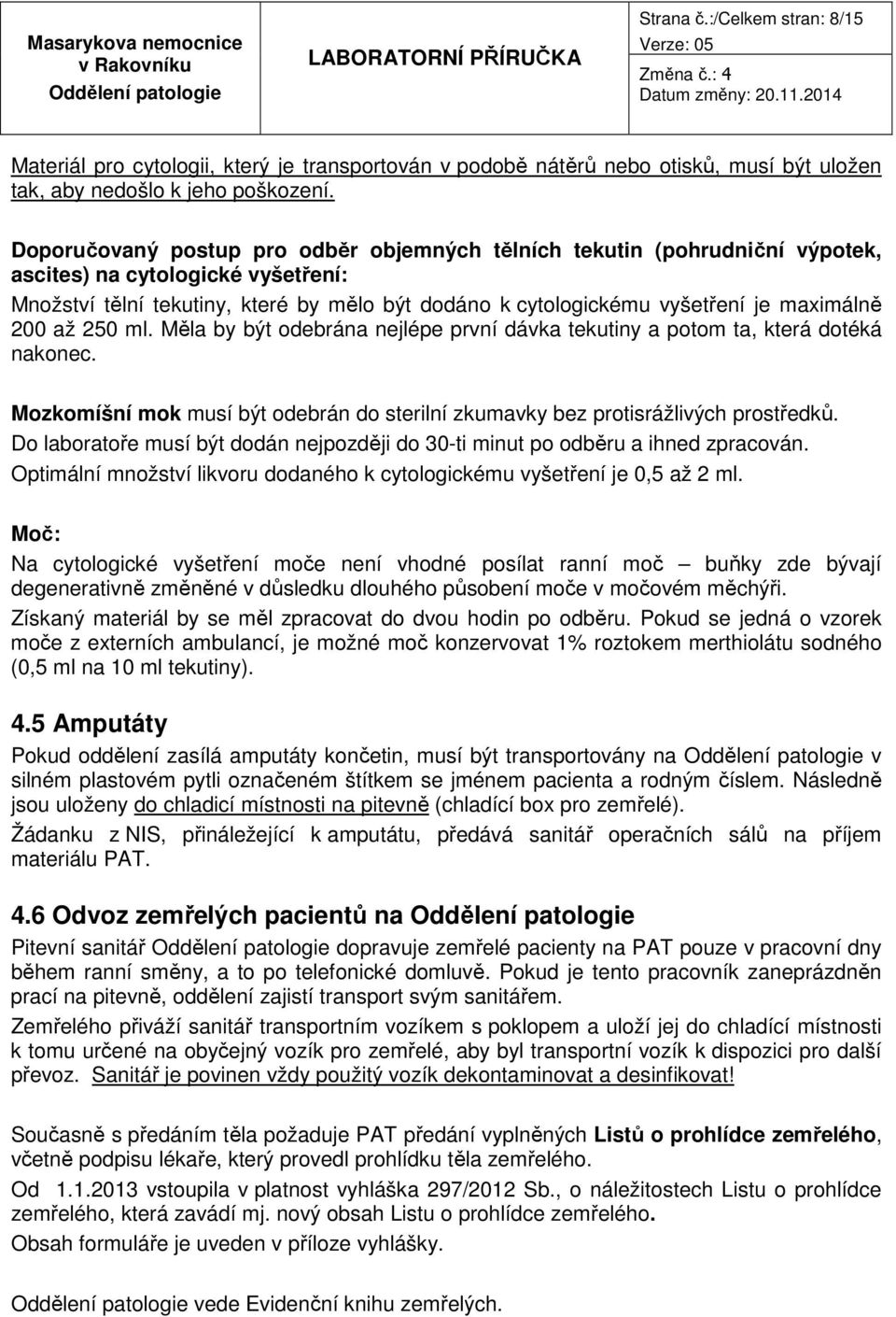 maximálně 200 až 250 ml. Měla by být odebrána nejlépe první dávka tekutiny a potom ta, která dotéká nakonec. Mozkomíšní mok musí být odebrán do sterilní zkumavky bez protisrážlivých prostředků.
