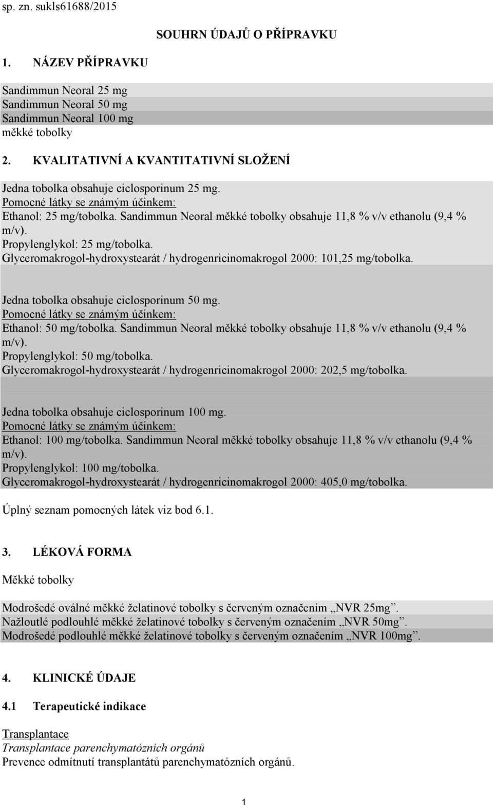 Sandimmun Neoral měkké tobolky obsahuje 11,8 % v/v ethanolu (9,4 % m/v). Propylenglykol: 25 mg/tobolka. Glyceromakrogol-hydroxystearát / hydrogenricinomakrogol 2000: 101,25 mg/tobolka.