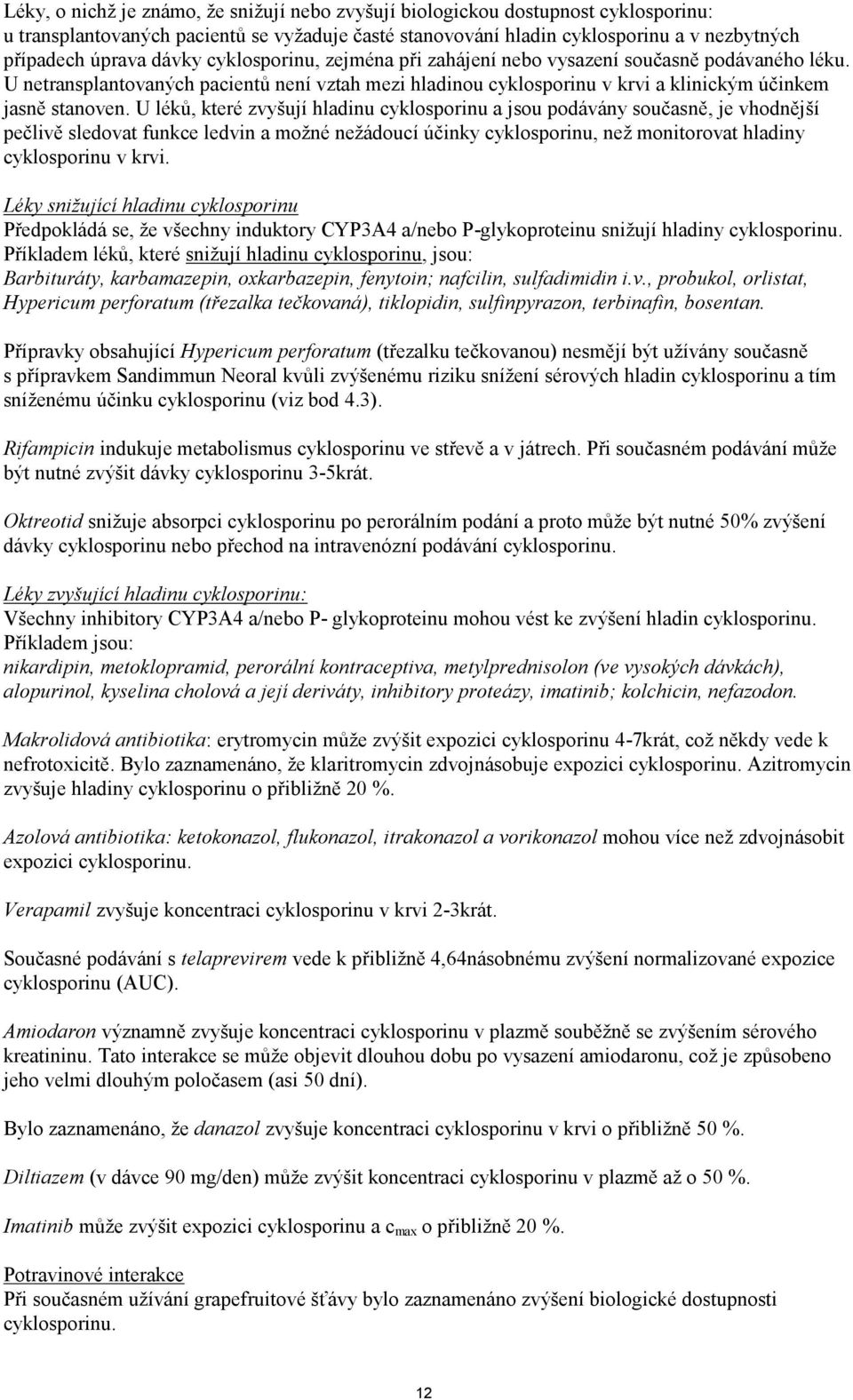 U léků, které zvyšují hladinu cyklosporinu a jsou podávány současně, je vhodnější pečlivě sledovat funkce ledvin a možné nežádoucí účinky cyklosporinu, než monitorovat hladiny cyklosporinu v krvi.