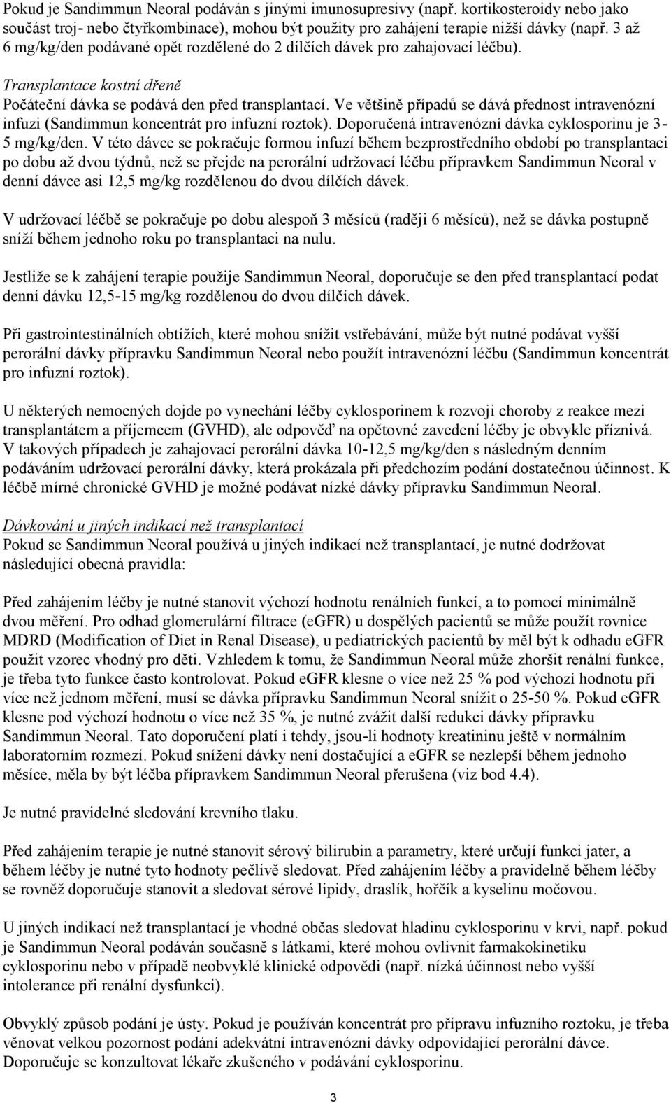 Ve většině případů se dává přednost intravenózní infuzi (Sandimmun koncentrát pro infuzní roztok). Doporučená intravenózní dávka cyklosporinu je 3-5 mg/kg/den.