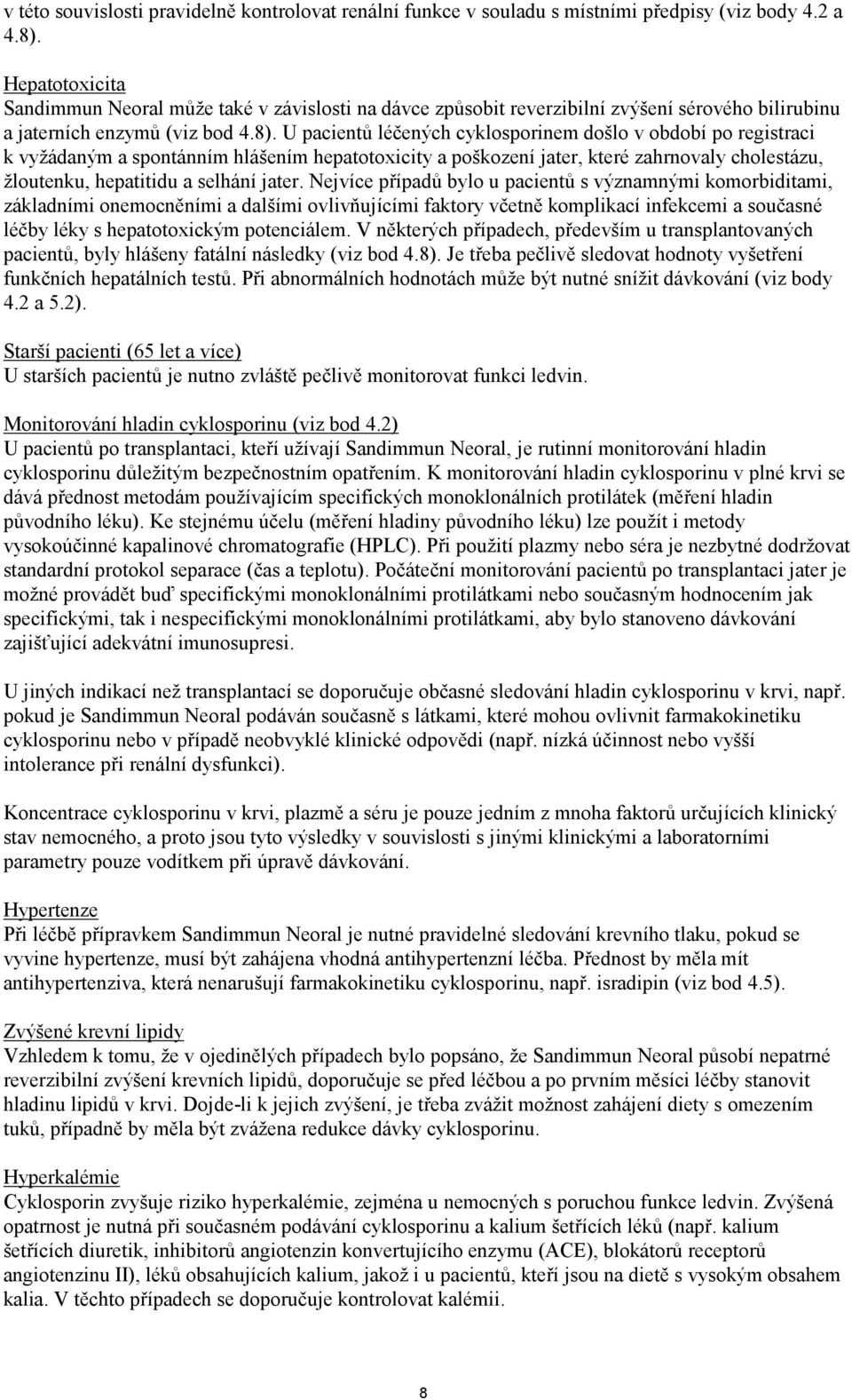 U pacientů léčených cyklosporinem došlo v období po registraci k vyžádaným a spontánním hlášením hepatotoxicity a poškození jater, které zahrnovaly cholestázu, žloutenku, hepatitidu a selhání jater.