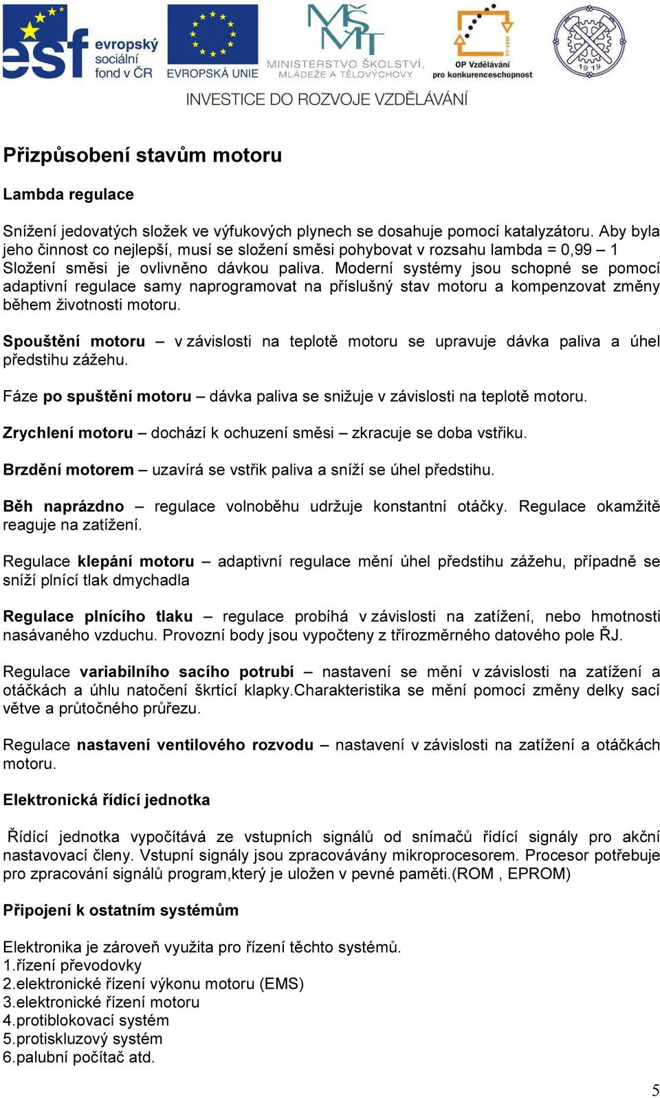 Moderní systémy jsou schopné se pomocí adaptivní regulace samy naprogramovat na příslušný stav motoru a kompenzovat změny během životnosti motoru.