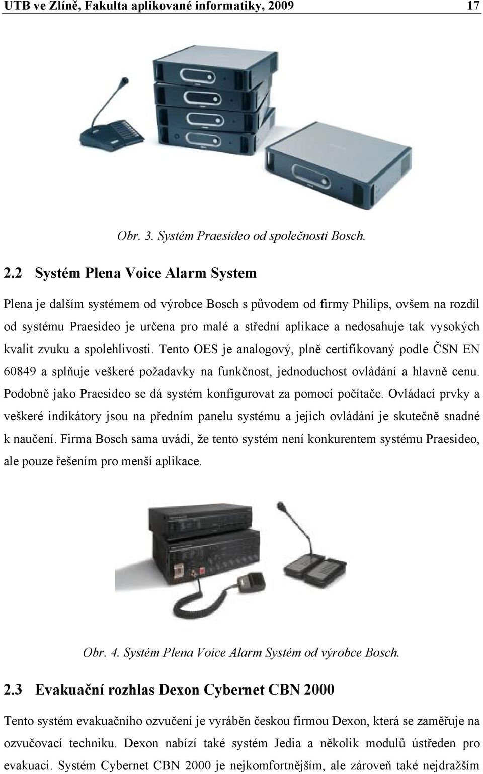 2 Systém Plena Voice Alarm System Plena je dalším systémem od výrobce Bosch s původem od firmy Philips, ovšem na rozdíl od systému Praesideo je určena pro malé a střední aplikace a nedosahuje tak