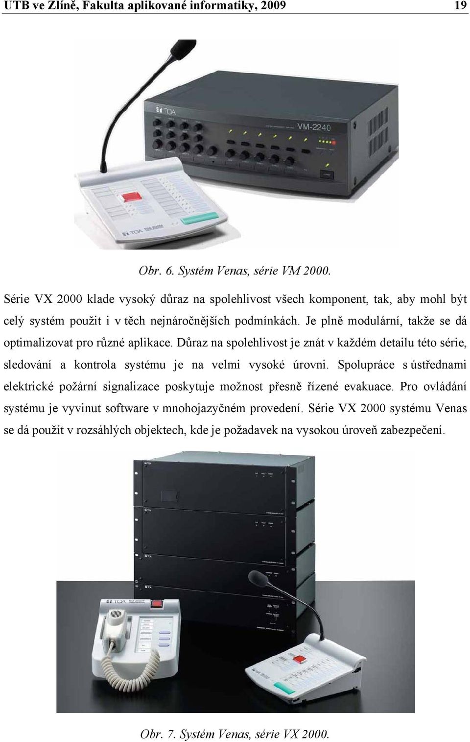 Je plně modulární, takže se dá optimalizovat pro různé aplikace. Důraz na spolehlivost je znát v každém detailu této série, sledování a kontrola systému je na velmi vysoké úrovni.