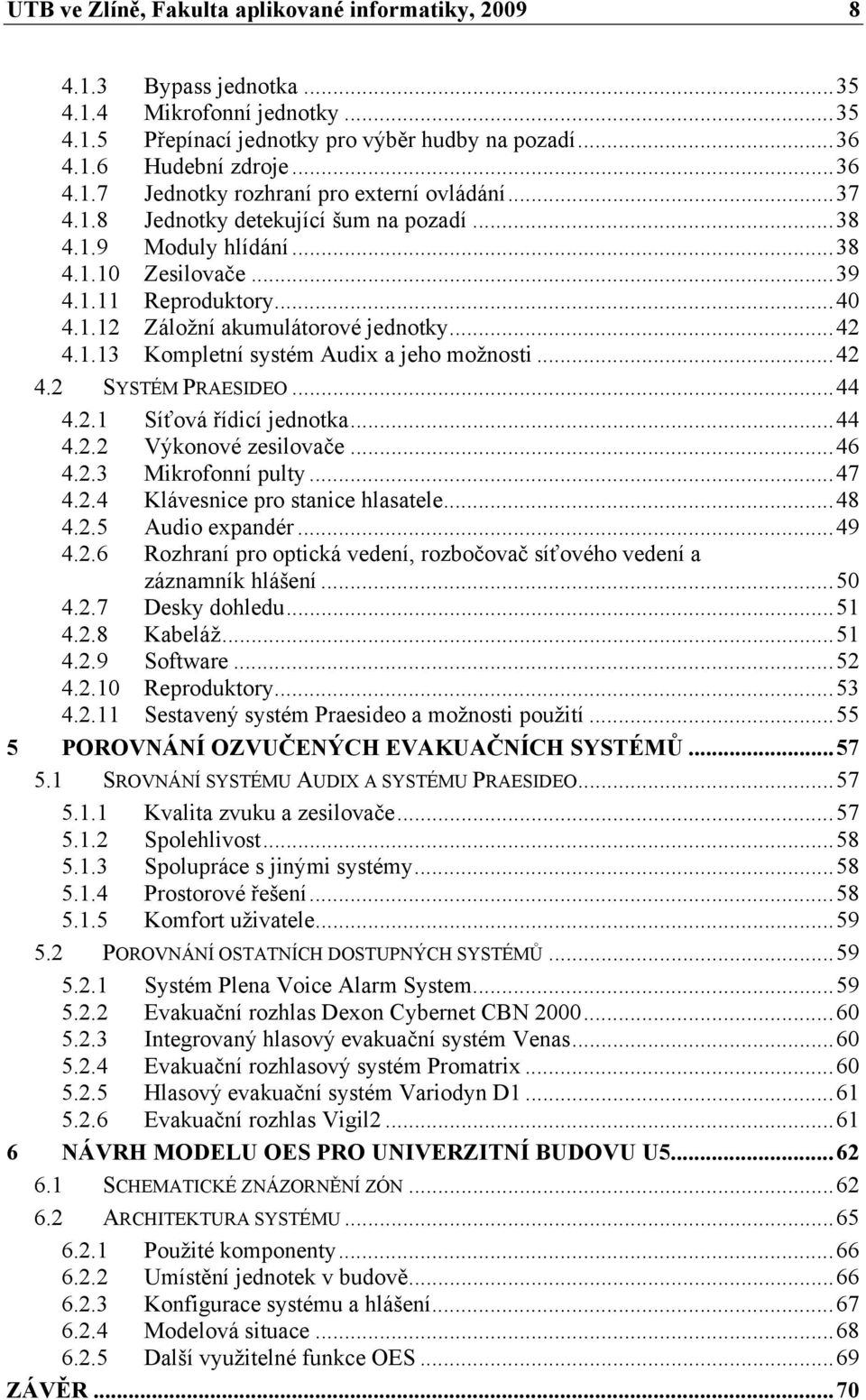 .. 42 4.2 SYSTÉM PRAESIDEO... 44 4.2.1 Síťová řídicí jednotka... 44 4.2.2 Výkonové zesilovače... 46 4.2.3 Mikrofonní pulty... 47 4.2.4 Klávesnice pro stanice hlasatele... 48 4.2.5 Audio expandér.