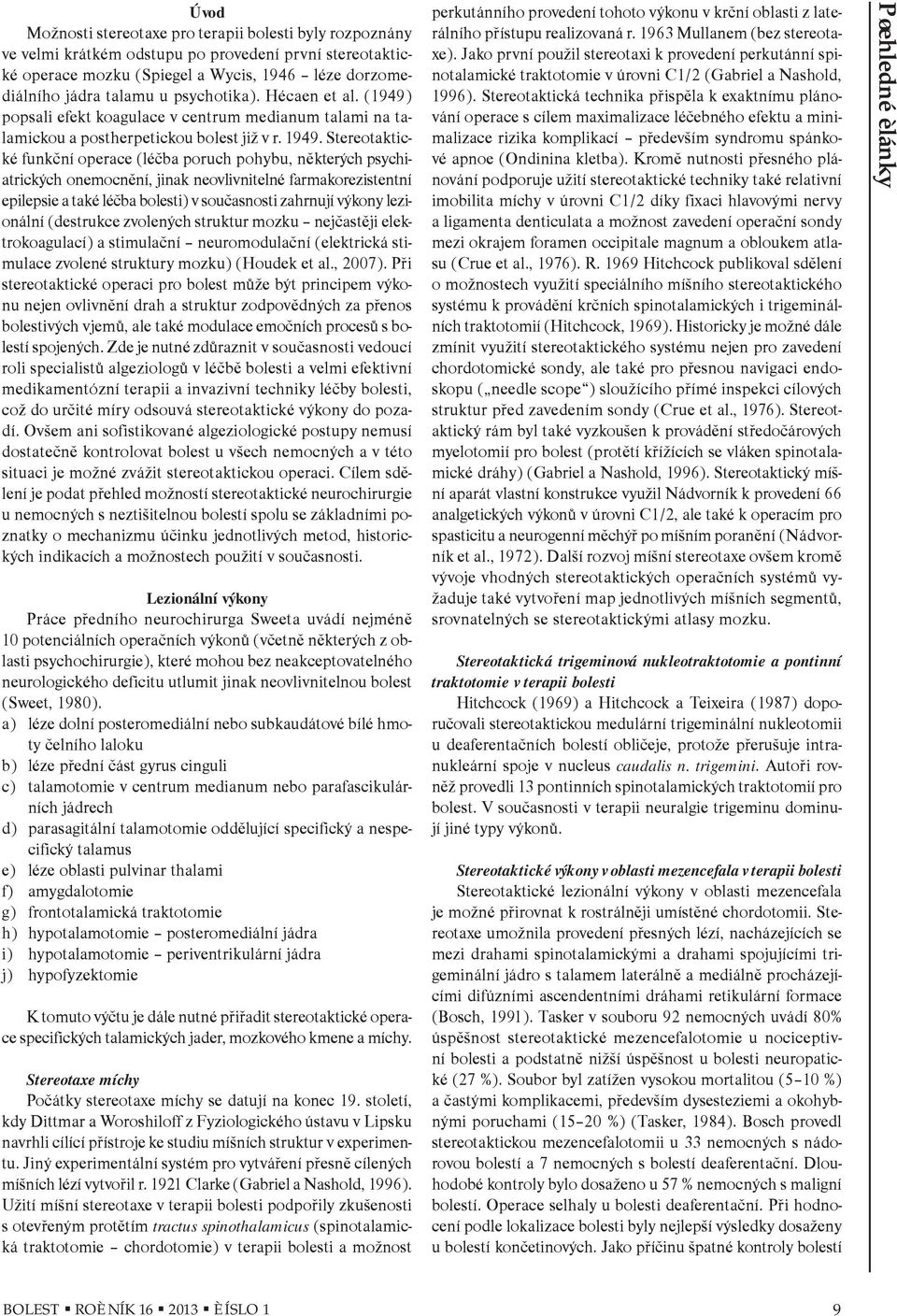 Stereotaktické funkèní operace (léèba poruch pohybu, nìkterých psychiatrických onemocnìní, jinak neovlivnitelné farmakorezistentní epilepsie a také léèba bolesti) v souèasnosti zahrnují výkony
