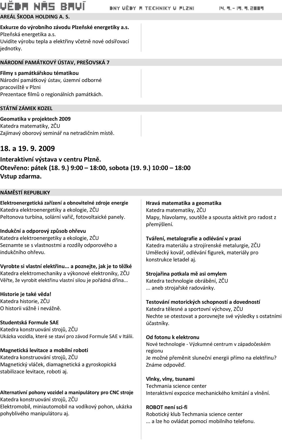 STÁTNÍ ZÁMEK KOZEL Geomatika v projektech 2009 Katedra matematiky, ZČU Zajímavý oborový seminář na netradičním místě. 18. a 19. 9. 2009 Interaktivní výstava v centru Plzně. Otevřeno: pátek (18. 9.) 9:00 18:00, sobota (19.