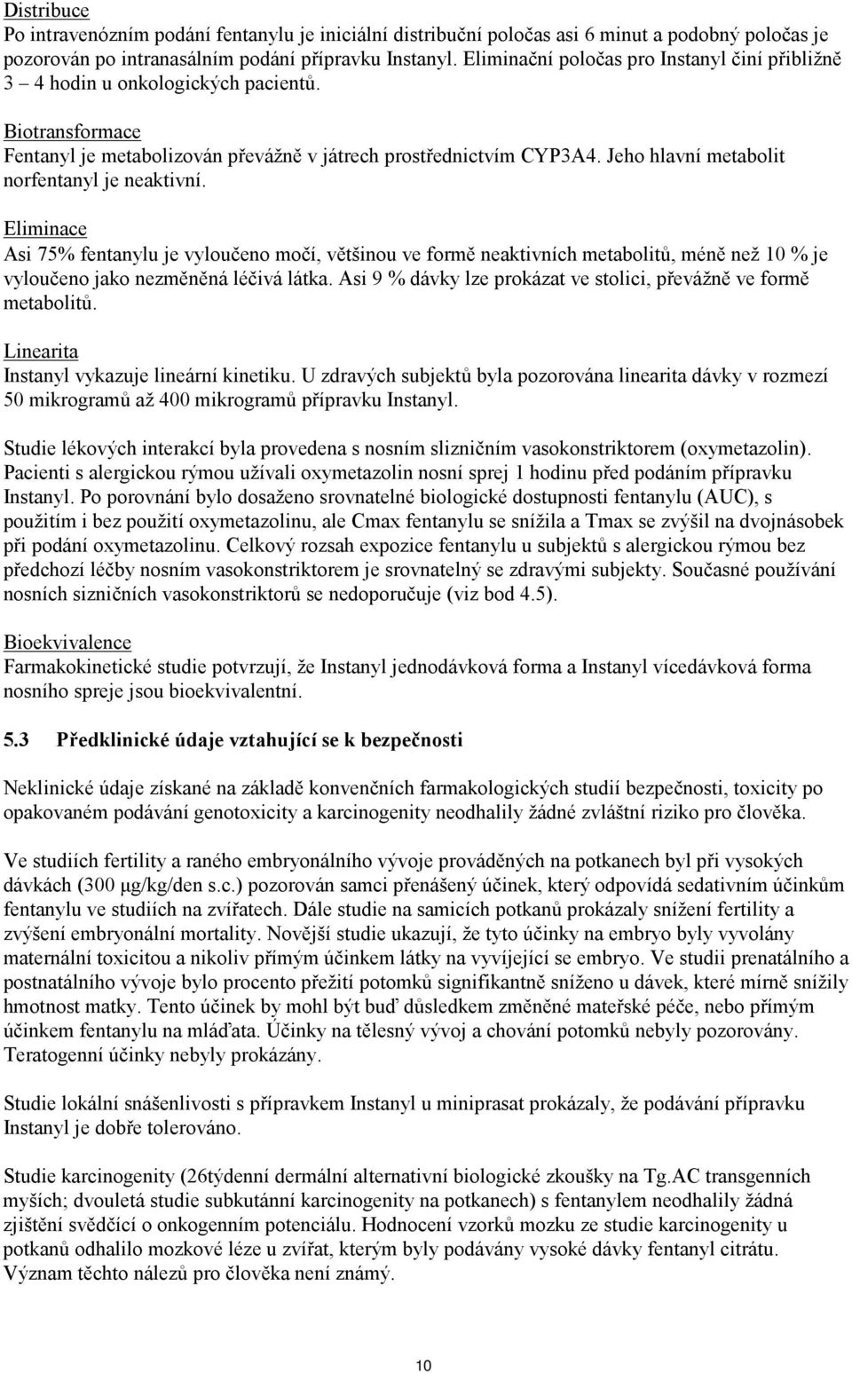 Jeho hlavní metabolit norfentanyl je neaktivní. Eliminace Asi 75% fentanylu je vyloučeno močí, většinou ve formě neaktivních metabolitů, méně než 10 % je vyloučeno jako nezměněná léčivá látka.