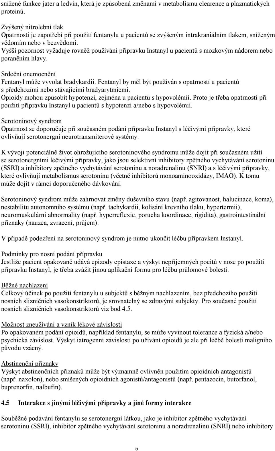 Vyšší pozornost vyžaduje rovněž používání přípravku Instanyl u pacientů s mozkovým nádorem nebo poraněním hlavy. Srdeční onemocnění Fentanyl může vyvolat bradykardii.