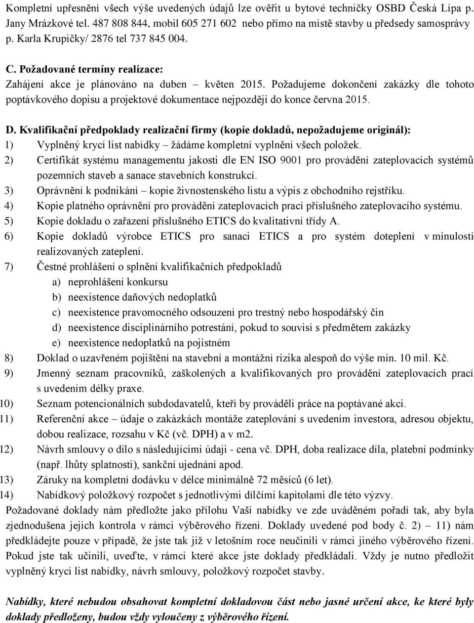 Požadujeme dokončení zakázky dle tohoto poptávkového dopisu a projektové dokumentace nejpozději do konce června 2015. D.