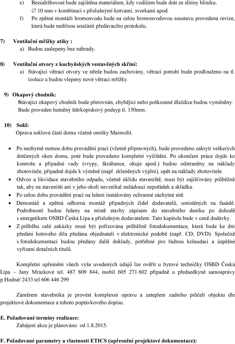 8) Ventilační otvory z kuchyňských vestavěných skříní: a) Stávající větrací otvory ve střeše budou zachovány, větrací potrubí bude prodlouženo na tl. izolace a budou vlepeny nové větrací mřížky.