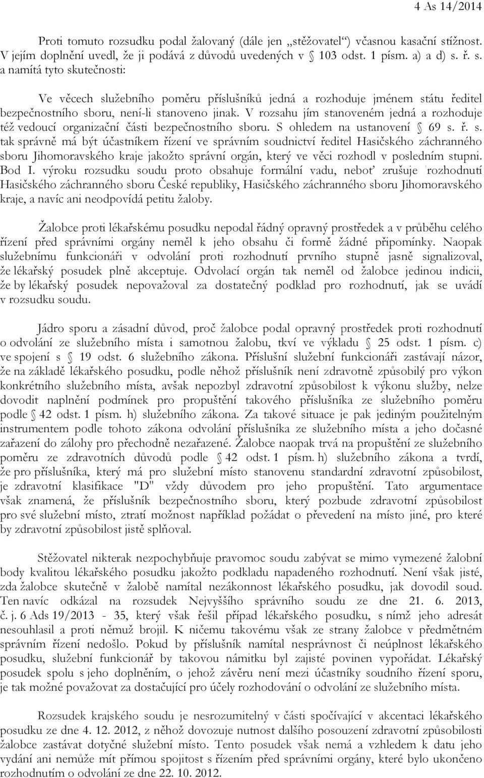 V rozsahu jím stanoveném jedná a rozhoduje též vedoucí organizační části bezpečnostního sboru. S ohledem na ustanovení 69 s. ř. s. tak správně má být účastníkem řízení ve správním soudnictví ředitel Hasičského záchranného sboru Jihomoravského kraje jakožto správní orgán, který ve věci rozhodl v posledním stupni.