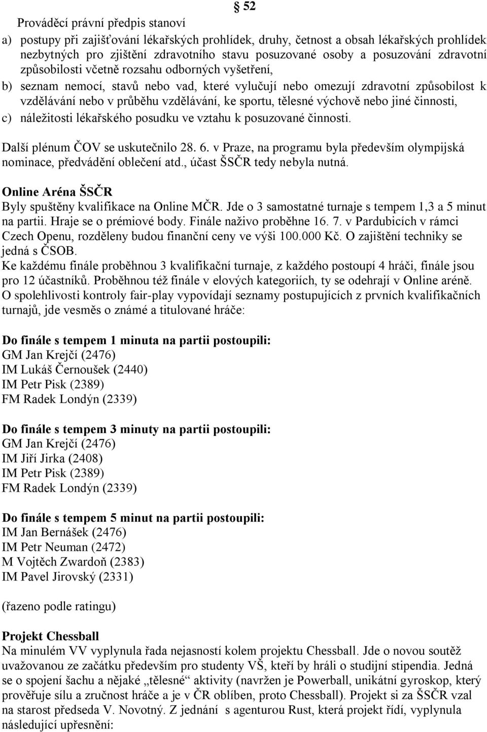 sportu, tělesné výchově nebo jiné činnosti, c) náležitosti lékařského posudku ve vztahu k posuzované činnosti. Další plénum ČOV se uskutečnilo 28. 6.