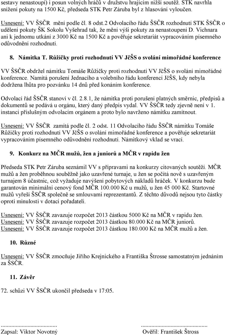 Vichnara ani k jednomu utkání z 3000 Kč na 1500 Kč a pověřuje sekretariát vypracováním písemného odůvodnění rozhodnutí. 8. Námitka T.