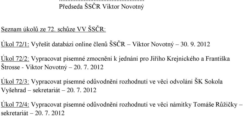 2012 Úkol 72/2: Vypracovat písemné zmocnění k jednání pro Jiřího Krejnického a Františka Štrosse - Viktor Novotný 20. 7. 2012 Úkol 72/3: Vypracovat písemné odůvodnění rozhodnutí ve věci odvolání ŠK Sokola Vyšehrad sekretariát 20.