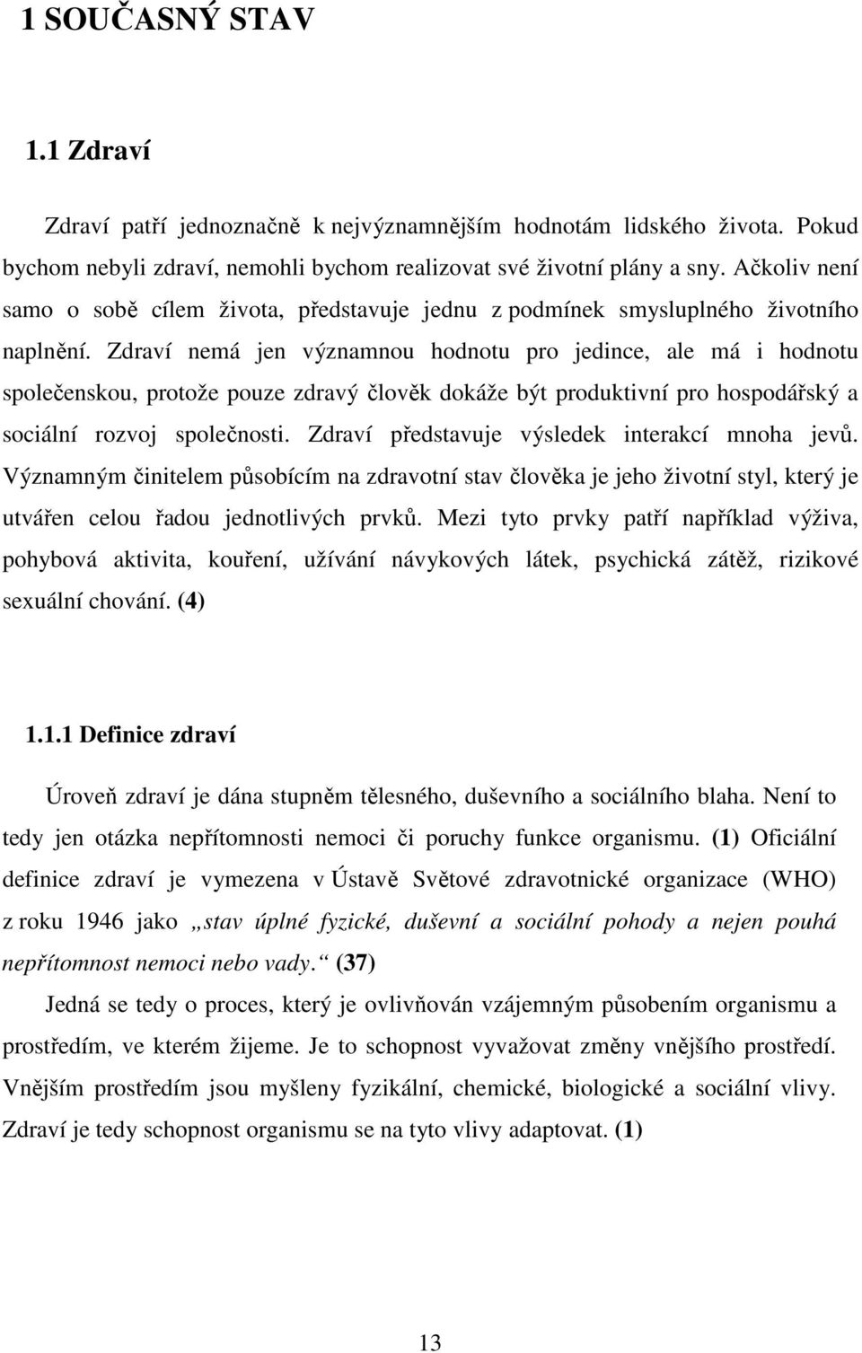 Zdraví nemá jen významnou hodnotu pro jedince, ale má i hodnotu společenskou, protože pouze zdravý člověk dokáže být produktivní pro hospodářský a sociální rozvoj společnosti.