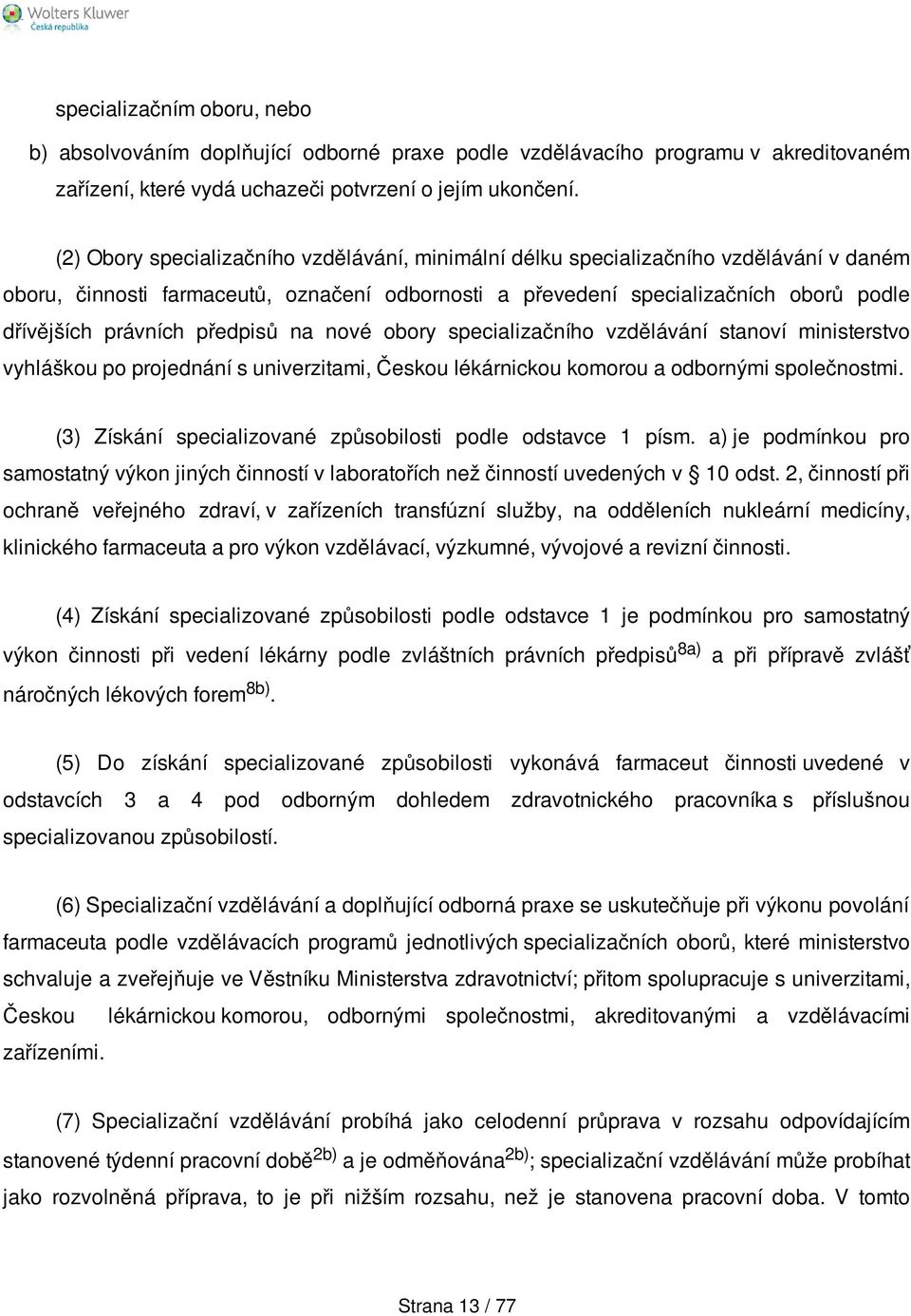 předpisů na nové obory specializačního vzdělávání stanoví ministerstvo vyhláškou po projednání s univerzitami, Českou lékárnickou komorou a odbornými společnostmi.